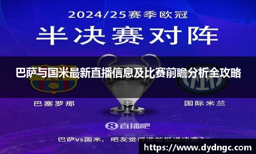 巴萨与国米最新直播信息及比赛前瞻分析全攻略