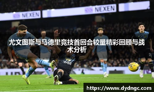 尤文图斯与马德里竞技首回合较量精彩回顾与战术分析
